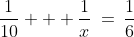 \frac{1}{10} + \frac{1}{x}\:=\:\frac{1}{6}