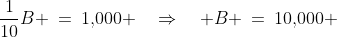\frac{1}{10}B \:=\:1,\!000 \quad\Rightarrow\quad B \:=\:10,\!000 