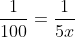 \frac{1}{100}=\frac{1}{5x}