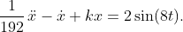 \frac{1}{192}\,\ddot{x}-\dot{x}+kx=2\sin(8t).