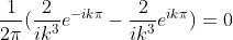 \frac{1}{2\pi}({\frac{2}{ik^{3}}e^{-ik\pi}-{\frac{2}{ik^{3}}e^{ik\pi})=0