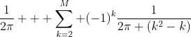 \frac{1}{2\pi} + \sum_{k=2}^{M} (-1)^k\frac{1}{2\pi (k^2-k)}