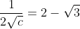 \frac{1}{2\sqrt{c}}=2-\sqrt{3}
