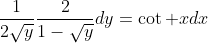 \frac{1}{2\sqrt{y}}\frac{2}{1-\sqrt{y}}dy=\cot xdx