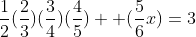 \frac{1}{2}(\frac{2}{3})(\frac{3}{4})(\frac{4}{5})  (\frac{5}{6}x)=3