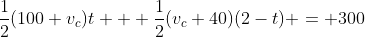 \frac{1}{2}(100+v_c)t + \frac{1}{2}(v_c+40)(2-t) = 300