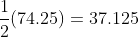 \frac{1}{2}(74.25)=37.125