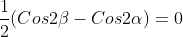 \frac{1}{2}(Cos2\beta-Cos2\alpha)=0