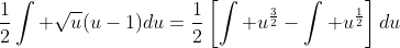 \frac{1}{2}\int \sqrt{u}(u-1)du=\frac{1}{2}\left[\int u^{\frac{3}{2}}-\int u^{\frac{1}{2}}\right]du
