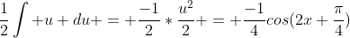 \frac{1}{2}\int u du = \frac{-1}{2}*\frac{u^2}{2} = \frac{-1}{4}cos(2x+\frac{\pi}{4})