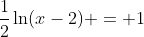 \frac{1}{2}\ln(x-2) = 1