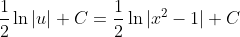 \frac{1}{2}\ln|u|+C=\frac{1}{2}\ln|x^2-1|+C