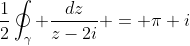 \frac{1}{2}\oint_{\gamma} \frac{dz}{z-2i} = \pi i