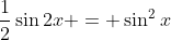 \frac{1}{2}\sin{2x} = \sin^2{x}