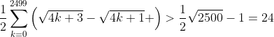 \frac{1}{2}\sum_{k=0}^{2499}\left(\sqrt{4k+3}-\sqrt{4k+1} \right)>\frac{1}{2}\sqrt{2500}-1=24