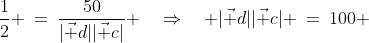 \frac{1}{2} \:=\:\frac{50}{|\vec d||\vec c|} \quad\Rightarrow\quad |\vec d||\vec c| \:=\:100 