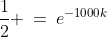 k\!: \;\;\frac{1}{2} \:=\:e^{-1000k}