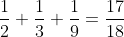 \frac{1}{2}+\frac{1}{3}+\frac{1}{9}=\frac{17}{18}