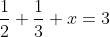 \frac{1}{2}+\frac{1}{3}+x=3