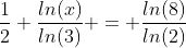 \frac{1}{2} \frac{ln(x)}{ln(3)} = \frac{ln(8)}{ln(2)}