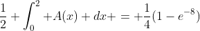 \frac{1}{2} \int_0^2 {A(x)} dx = \frac{1}{4}(1-e^{-8})