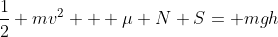 \frac{1}{2} mv^2 + \mu N S= mgh