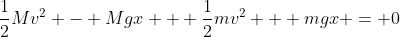 \frac{1}{2}Mv^2 - Mgx + \frac{1}{2}mv^2 + mgx = 0