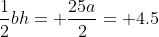 \frac{1}{2}bh= \frac{25a}{2}= 4.5