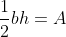 \frac{1}{2}bh=A