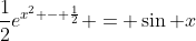 \frac{1}{2}e^{x^2 - \frac{1}{2}} = \sin x