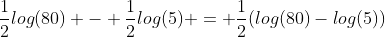 \frac{1}{2}log(80) - \frac{1}{2}log(5) = \frac{1}{2}(log(80)-log(5))