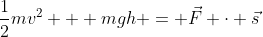 \frac{1}{2}mv^2 + mgh = \vec{F} \cdot \vec{s}