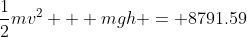 \frac{1}{2}mv^2 + mgh = 8791.59