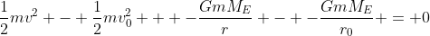 \frac{1}{2}mv^2 - \frac{1}{2}mv_0^2 + -\frac{GmM_E}{r} - -\frac{GmM_E}{r_0} = 0