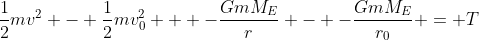 \frac{1}{2}mv^2 - \frac{1}{2}mv_0^2 + -\frac{GmM_E}{r} - -\frac{GmM_E}{r_0} = T