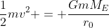 \frac{1}{2}mv^2 = \frac{GmM_E}{r_0}
