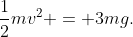\frac{1}{2}mv^2 = 3mg.