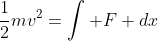 \frac{1}{2}mv^2=\int F dx