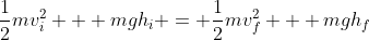 \frac{1}{2}mv_{i}^{2} + mgh_{i} = \frac{1}{2}mv_{f}^{2} + mgh_{f}