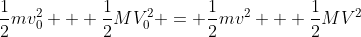 \frac{1}{2}mv_0^2 + \frac{1}{2}MV_0^2 = \frac{1}{2}mv^2 + \frac{1}{2}MV^2