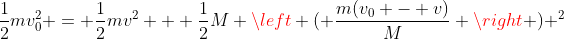 \frac{1}{2}mv_0^2 = \frac{1}{2}mv^2 + \frac{1}{2}M \left ( \frac{m(v_0 - v)}{M} \right ) ^2