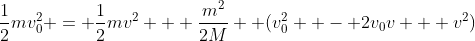 \frac{1}{2}mv_0^2 = \frac{1}{2}mv^2 + \frac{m^2}{2M}  (v_0^2  - 2v_0v + v^2)
