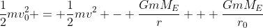 \frac{1}{2}mv_0^2 = \frac{1}{2}mv^2 - \frac{GmM_E}{r} + \frac{GmM_E}{r_0}