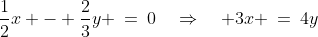 \frac{1}{2}x - \frac{2}{3}y \:=\:0\quad\Rightarrow\quad 3x \:=\:4y