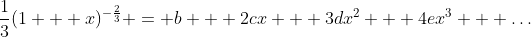 \frac{1}{3}(1 + x)^{-\frac{2}{3}} = b + 2cx + 3dx^2 + 4ex^3 + \dots