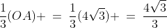 \frac{1}{3}(OA) \:=\:\frac{1}{3}(4\sqrt{3}) \:=\:\frac{4\sqrt{3}}{3}