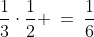 \frac{1}{3}\cdot\frac{1}{2} \:=\:\frac{1}{6}
