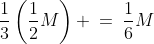 \frac{1}{3}\left(\frac{1}{2}M\right) \:=\:\frac{1}{6}M