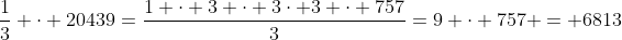 \frac{1}{3} \cdot 20439=\frac{1 \cdot 3 \cdot 3\cdot 3 \cdot 757}{3}=9 \cdot 757 = 6813