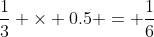 \frac{1}{3} \times 0.5 = \frac{1}{6}